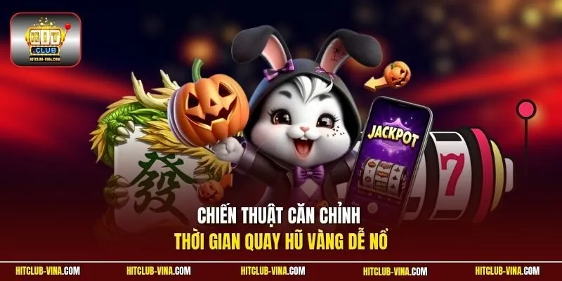 Chiến thuật căn chỉnh thời gian quay hũ vàng dễ nổ