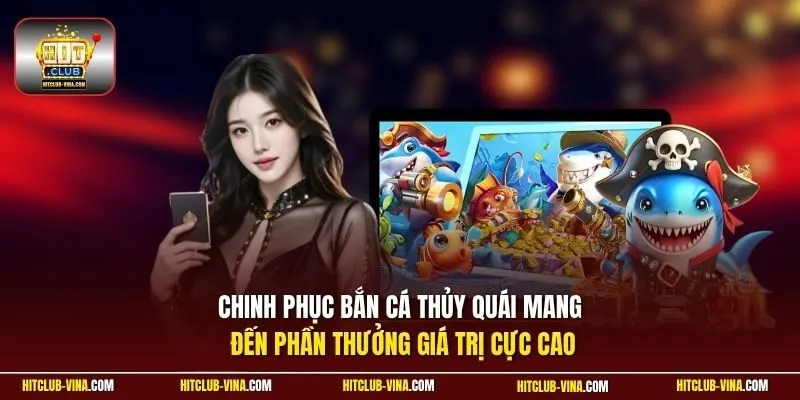 Chinh phục bắn cá thuỷ quái mang đến phần thưởng giá trị cực cao