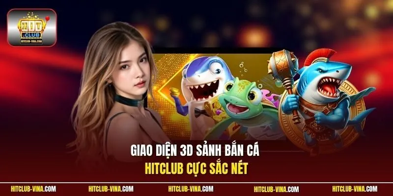 Giao diện 3D sảnh bắn cá Hitclub cực sắc nét