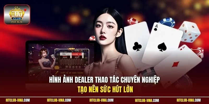 Hình ảnh dealer thao tác chuyên nghiệp tạo nên sức hút lớn